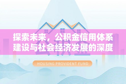 工农探索未来，公积金信用体系建设与社会经济发展的深度融合