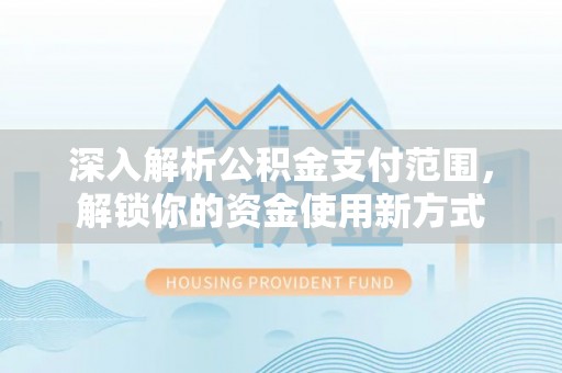 工农深入解析公积金支付范围，解锁你的资金使用新方式