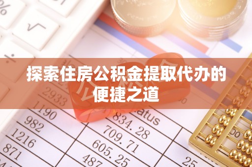 工农探索住房公积金提取代办的便捷之道