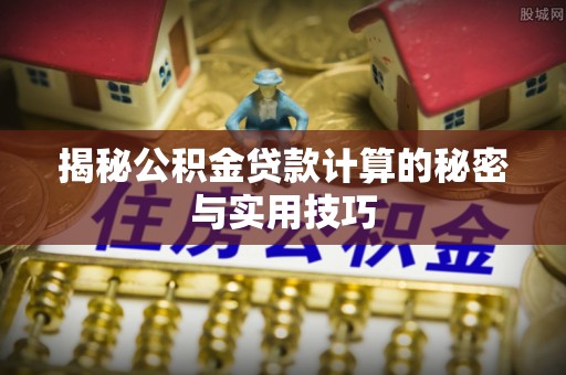 工农揭秘公积金贷款计算的秘密与实用技巧