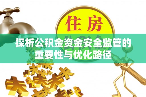 工农探析公积金资金安全监管的重要性与优化路径