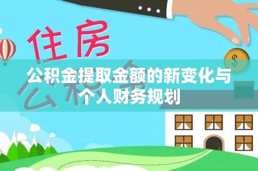 工农公积金提取金额的新变化与个人财务规划