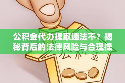 工农公积金代办提取违法不？揭秘背后的法律风险与合理操作