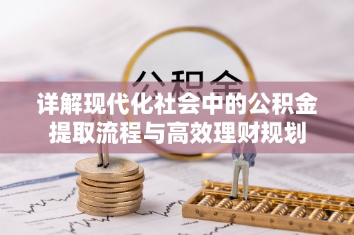 工农详解现代化社会中的公积金提取流程与高效理财规划