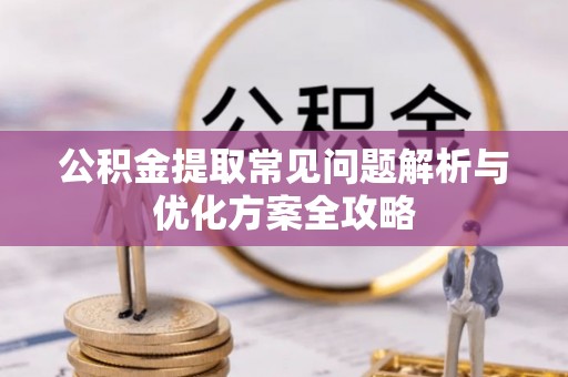 工农公积金提取常见问题解析与优化方案全攻略