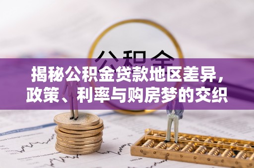 工农揭秘公积金贷款地区差异，政策、利率与购房梦的交织