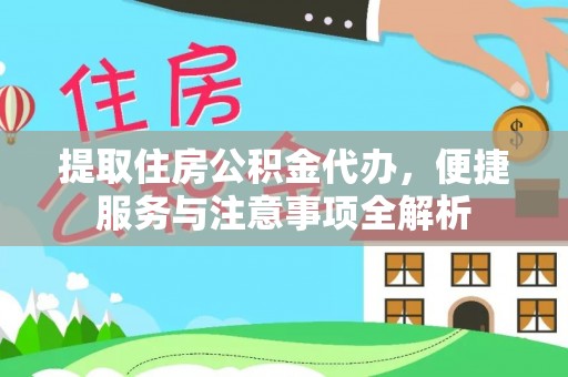 工农提取住房公积金代办，便捷服务与注意事项全解析