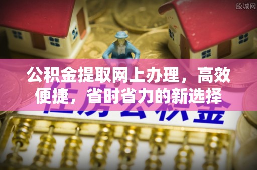 工农公积金提取网上办理，高效便捷，省时省力的新选择