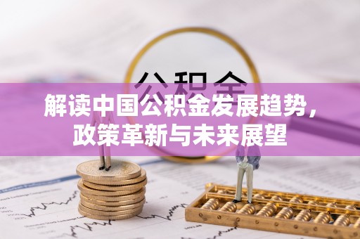 工农解读中国公积金发展趋势，政策革新与未来展望