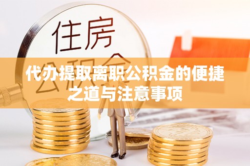 工农代办提取离职公积金的便捷之道与注意事项
