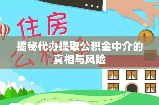 工农揭秘代办提取公积金中介的真相与风险