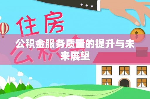 工农公积金服务质量的提升与未来展望