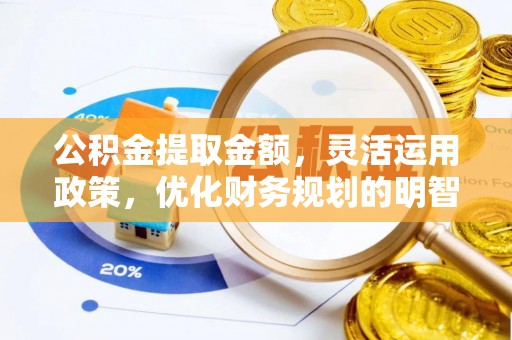 工农公积金提取金额，灵活运用政策，优化财务规划的明智选择