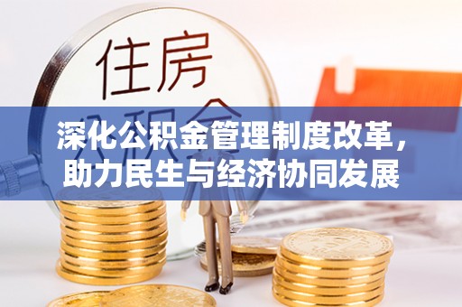 工农深化公积金管理制度改革，助力民生与经济协同发展