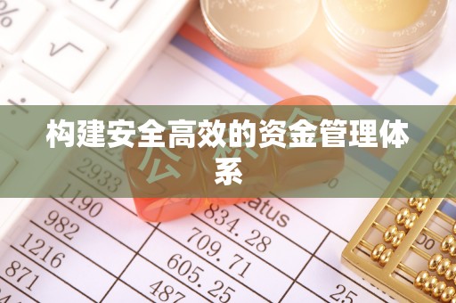 工农构建安全高效的资金管理体系