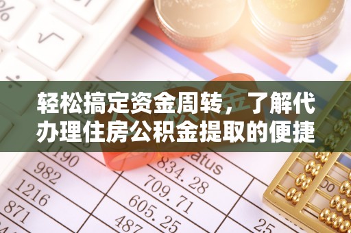 工农轻松搞定资金周转，了解代办理住房公积金提取的便捷之道
