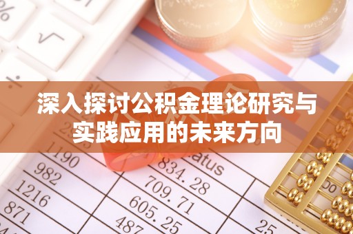 工农深入探讨公积金理论研究与实践应用的未来方向