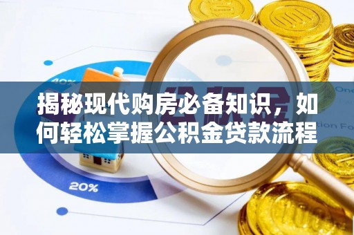 工农揭秘现代购房必备知识，如何轻松掌握公积金贷款流程