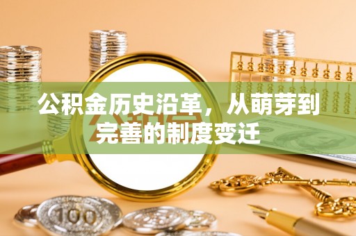 工农公积金历史沿革，从萌芽到完善的制度变迁