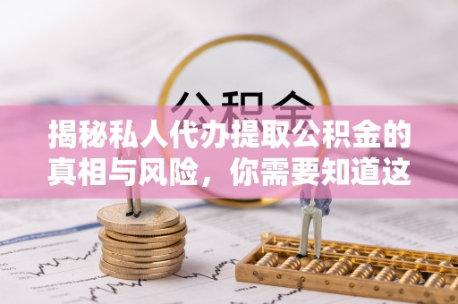 工农揭秘私人代办提取公积金的真相与风险，你需要知道这些！