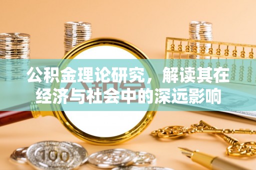 工农公积金理论研究，解读其在经济与社会中的深远影响