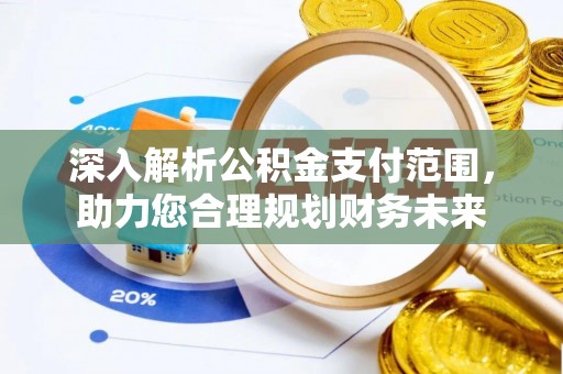 工农深入解析公积金支付范围，助力您合理规划财务未来