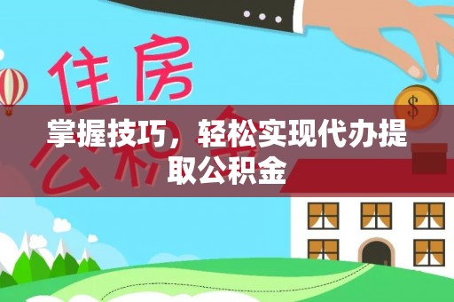 工农掌握技巧，轻松实现代办提取公积金