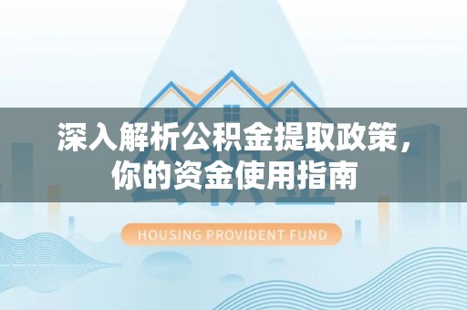 工农深入解析公积金提取政策，你的资金使用指南