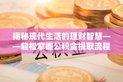 工农揭秘现代生活的理财智慧——轻松掌握公积金提取流程的实用指南
