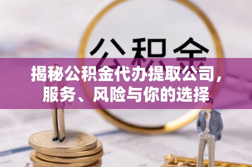 工农揭秘公积金代办提取公司，服务、风险与你的选择