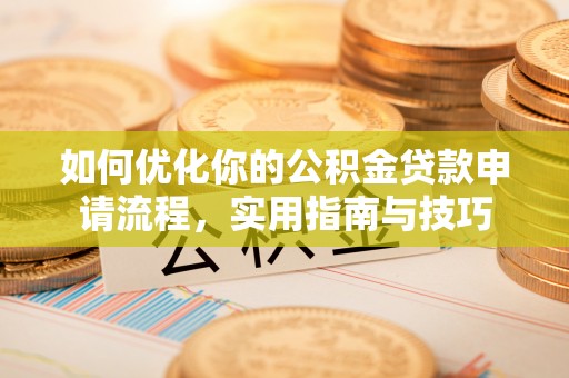工农如何优化你的公积金贷款申请流程，实用指南与技巧