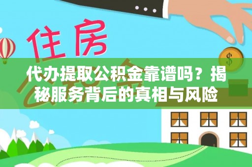 工农代办提取公积金靠谱吗？揭秘服务背后的真相与风险