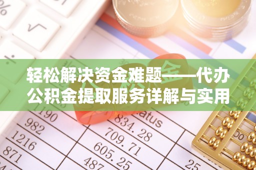 工农轻松解决资金难题——代办公积金提取服务详解与实用指南