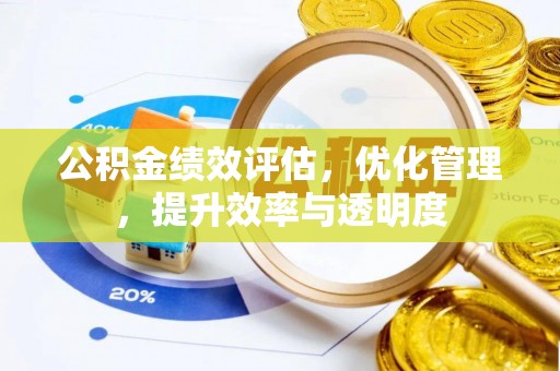 工农公积金绩效评估，优化管理，提升效率与透明度