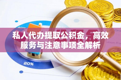 工农私人代办提取公积金，高效服务与注意事项全解析