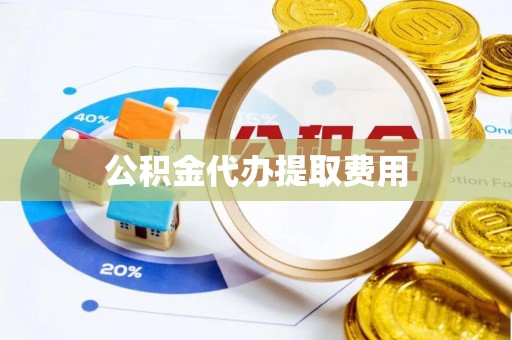 工农公积金代办提取费用