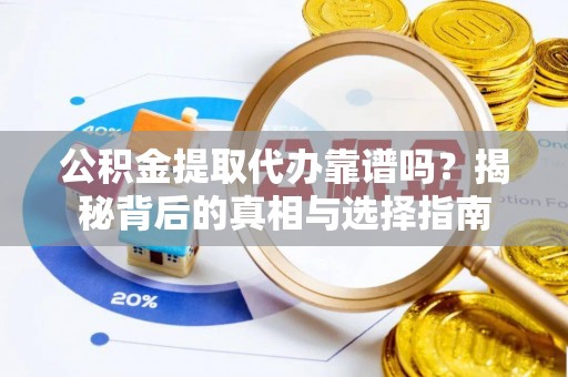 工农公积金提取代办靠谱吗？揭秘背后的真相与选择指南