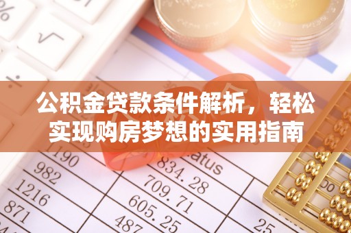 工农公积金贷款条件解析，轻松实现购房梦想的实用指南