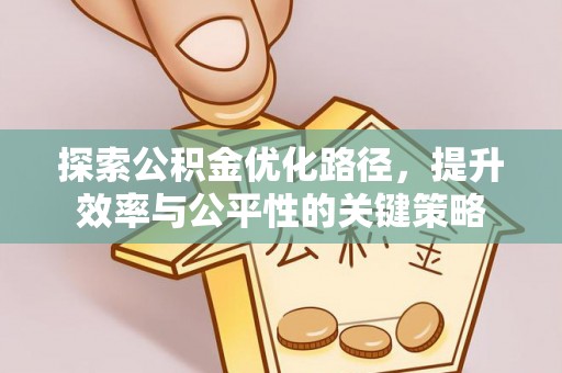 工农探索公积金优化路径，提升效率与公平性的关键策略