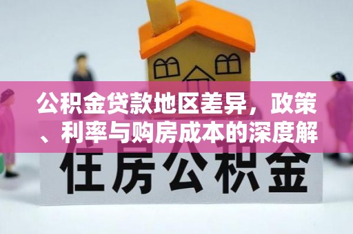 工农公积金贷款地区差异，政策、利率与购房成本的深度解析