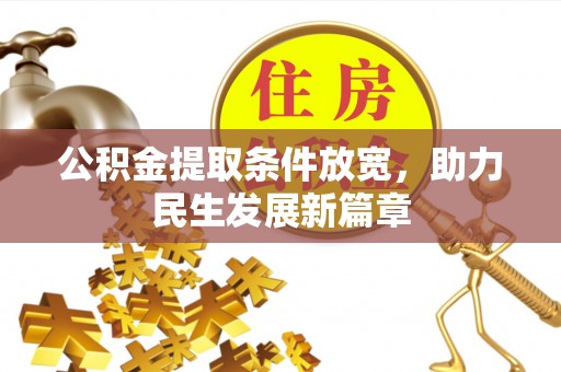 工农公积金提取条件放宽，助力民生发展新篇章