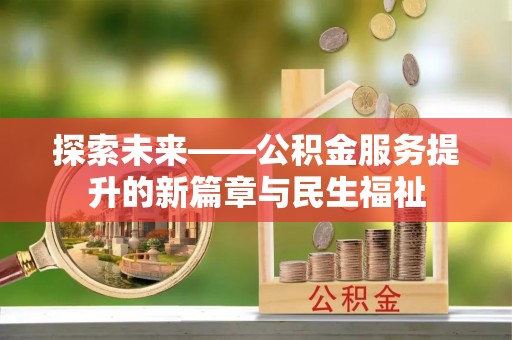 工农探索未来——公积金服务提升的新篇章与民生福祉