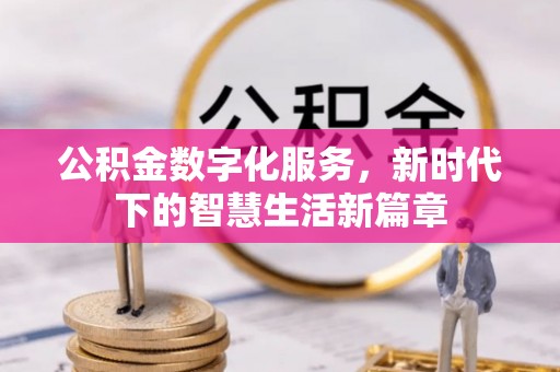 工农公积金数字化服务，新时代下的智慧生活新篇章