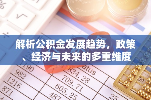 工农解析公积金发展趋势，政策、经济与未来的多重维度