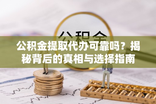工农公积金提取代办可靠吗？揭秘背后的真相与选择指南