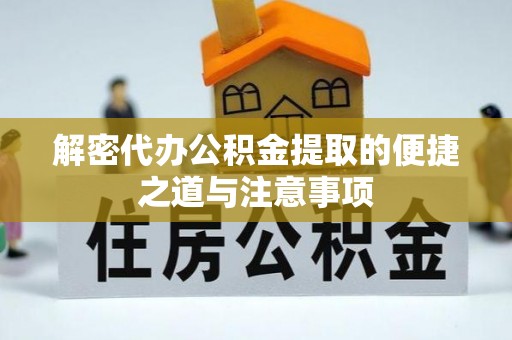 工农解密代办公积金提取的便捷之道与注意事项