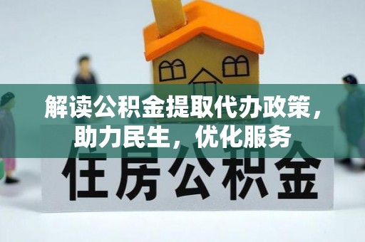 工农解读公积金提取代办政策，助力民生，优化服务
