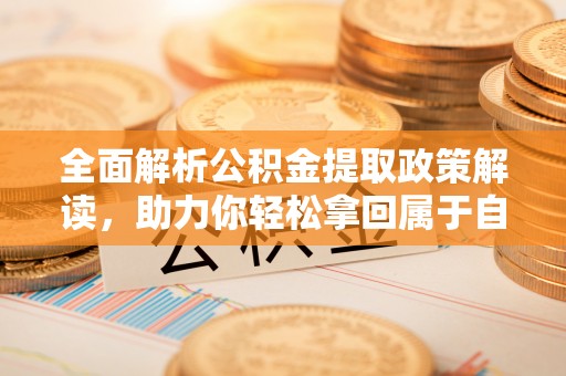 工农全面解析公积金提取政策解读，助力你轻松拿回属于自己的钱