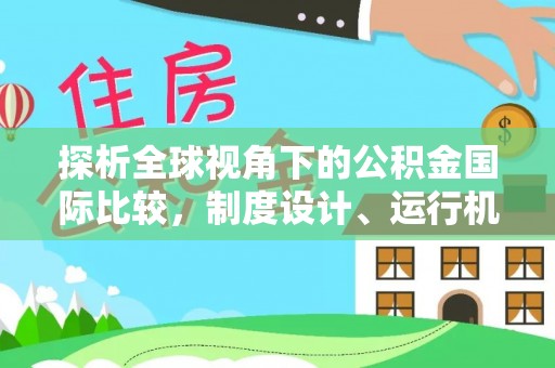工农探析全球视角下的公积金国际比较，制度设计、运行机制与未来趋势