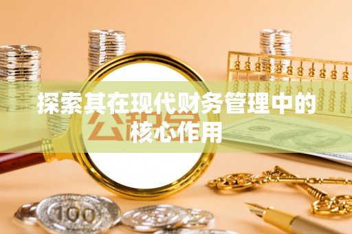 工农探索其在现代财务管理中的核心作用